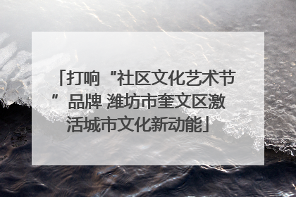 打响“社区文化艺术节”品牌 潍坊市奎文区激活城市文化新动能