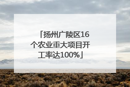 扬州广陵区16个农业重大项目开工率达100%