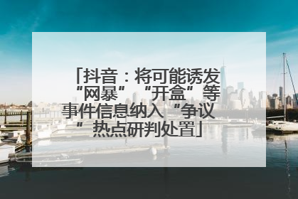 抖音：将可能诱发“网暴”“开盒”等事件信息纳入“争议”热点研判处置
