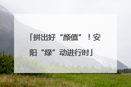 拼出好“颜值”！安阳“绿”动进行时