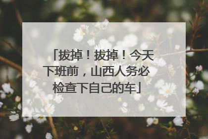 拔掉！拔掉！今天下班前，山西人务必检查下自己的车