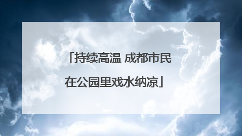 持续高温 成都市民在公园里戏水纳凉