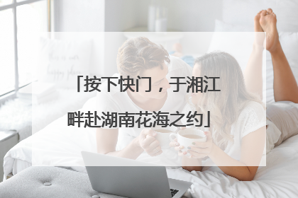 按下快门，于湘江畔赴湖南花海之约