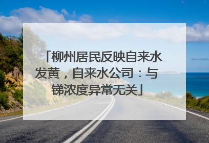 柳州居民反映自来水发黄，自来水公司：与锑浓度异常无关