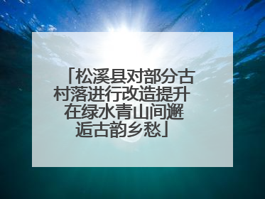 松溪县对部分古村落进行改造提升 在绿水青山间邂逅古韵乡愁
