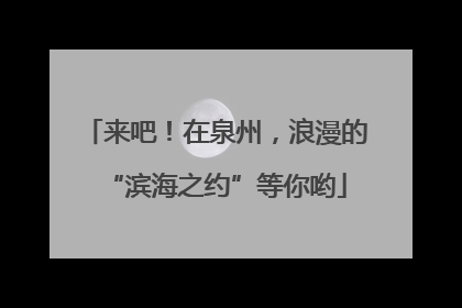 来吧！在泉州，浪漫的“滨海之约”等你哟