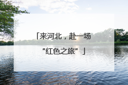 来河北，赴一场“红色之旅”