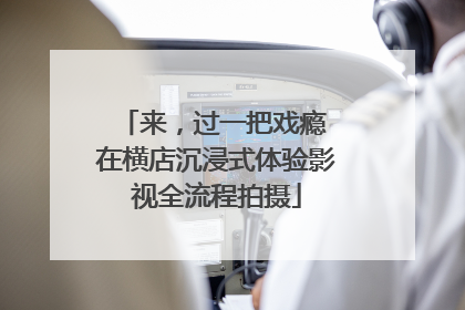 来，过一把戏瘾 在横店沉浸式体验影视全流程拍摄