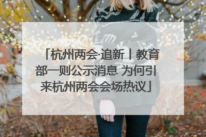 杭州两会·追新丨教育部一则公示消息 为何引来杭州两会会场热议