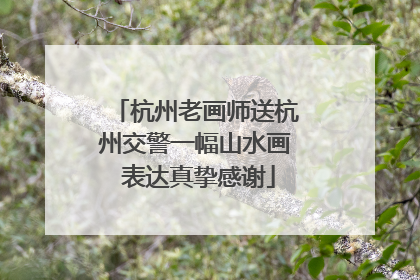 杭州老画师送杭州交警一幅山水画 表达真挚感谢