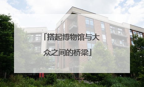 搭起博物馆与大众之间的桥梁