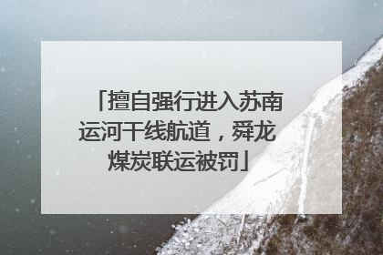 擅自强行进入苏南运河干线航道，舜龙煤炭联运被罚