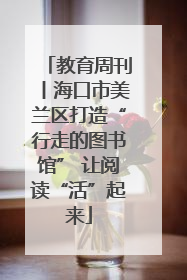 教育周刊丨海口市美兰区打造“行走的图书馆” 让阅读“活”起来
