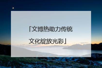 文博热助力传统文化绽放光彩