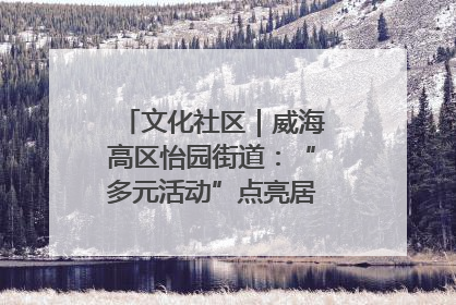 文化社区｜威海高区怡园街道：“多元活动”点亮居民“多彩生活”