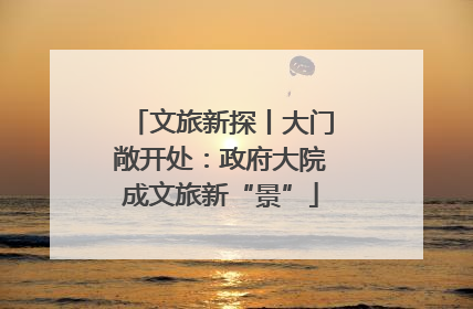 文旅新探丨大门敞开处：政府大院成文旅新“景”