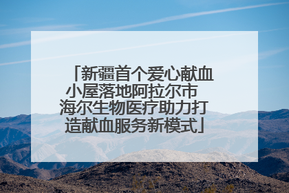 新疆首个爱心献血小屋落地阿拉尔市 海尔生物医疗助力打造献血服务新模式