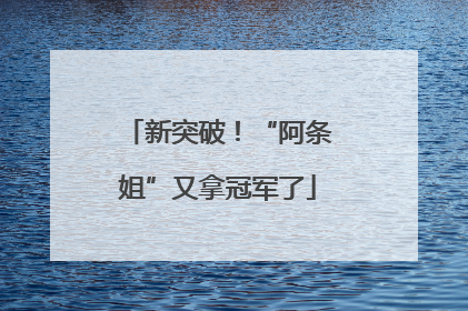 新突破！“阿条姐”又拿冠军了