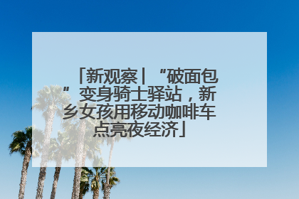 新观察│“破面包”变身骑士驿站，新乡女孩用移动咖啡车点亮夜经济
