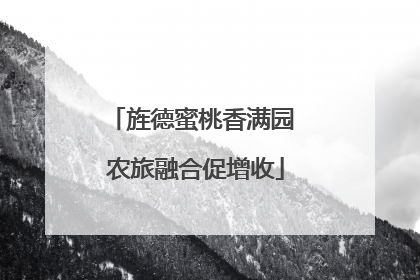 旌德蜜桃香满园 农旅融合促增收