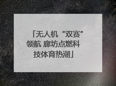 无人机“双赛”领航 廊坊点燃科技体育热潮