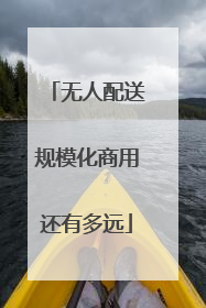 无人配送规模化商用还有多远