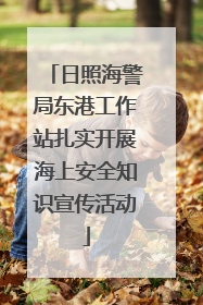 日照海警局东港工作站扎实开展海上安全知识宣传活动