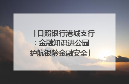 日照银行港城支行：金融知识进公园 护航银龄金融安全