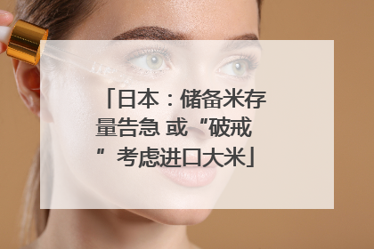 日本：储备米存量告急 或“破戒”考虑进口大米