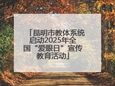 昆明市教体系统启动2025年全国“爱眼日”宣传教育活动