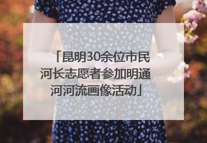 昆明30余位市民河长志愿者参加明通河河流画像活动