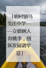 明村镇马戈庄小学——立德树人育桃李，创新发展谱华章