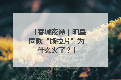 春城夜谭｜明星同款“撕拉片”为什么火了？