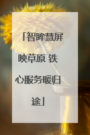 智眸慧屏映草原 铁心服务暖归途