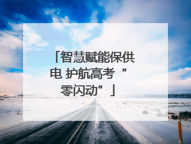 智慧赋能保供电 护航高考“零闪动”
