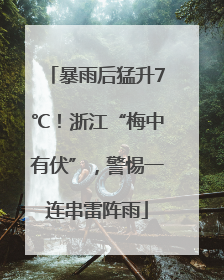 暴雨后猛升7℃！浙江“梅中有伏”，警惕一连串雷阵雨