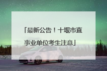 最新公告！十堰市直事业单位考生注意
