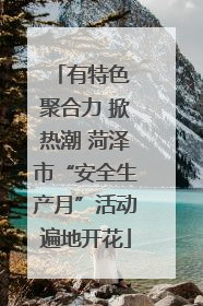 有特色 聚合力 掀热潮 菏泽市“安全生产月”活动遍地开花