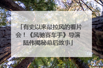 有史以来最拉风的看片会！《风驰赛车手》导演陆伟揭秘幕后故事