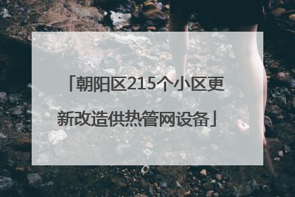 朝阳区215个小区更新改造供热管网设备