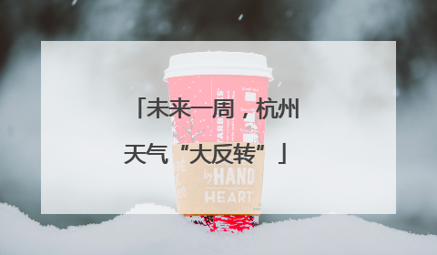 未来一周，杭州天气“大反转”