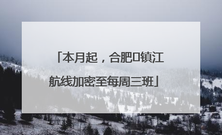 本月起，合肥⇋镇江航线加密至每周三班