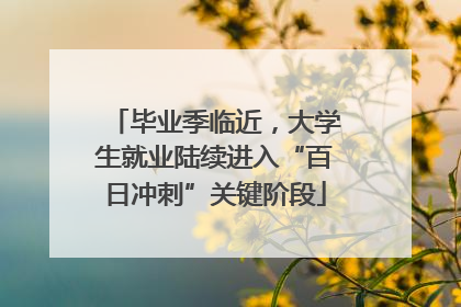 毕业季临近，大学生就业陆续进入“百日冲刺”关键阶段