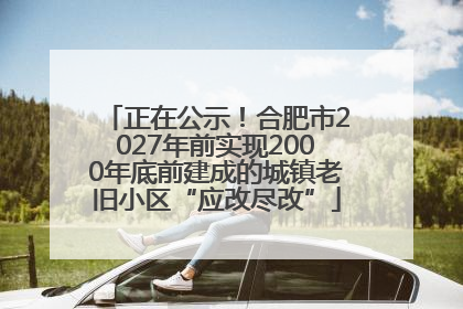 正在公示！合肥市2027年前实现2000年底前建成的城镇老旧小区“应改尽改”