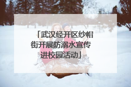 武汉经开区纱帽街开展防溺水宣传进校园活动