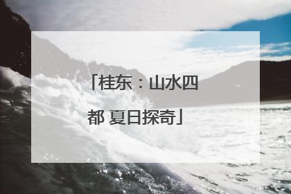 桂东：山水四都 夏日探奇