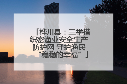 桦川县：三举措织密渔业安全生产防护网 守护渔民“稳稳的幸福”