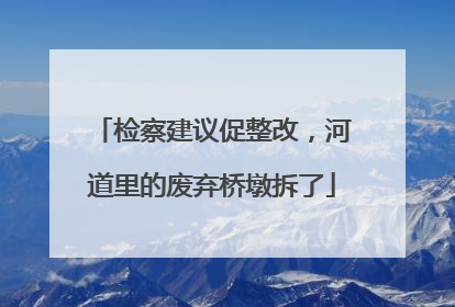 检察建议促整改，河道里的废弃桥墩拆了