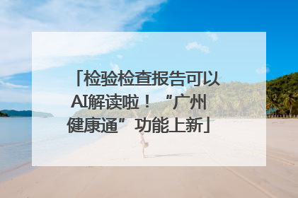 检验检查报告可以AI解读啦！“广州健康通”功能上新
