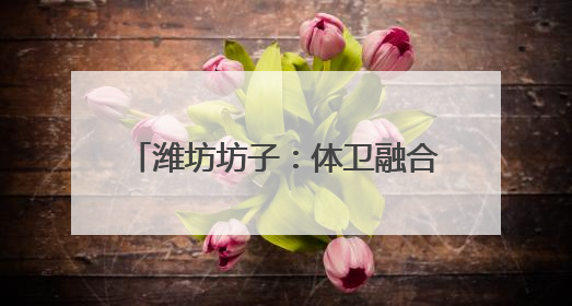 潍坊坊子：体卫融合筑牢群众健康基石